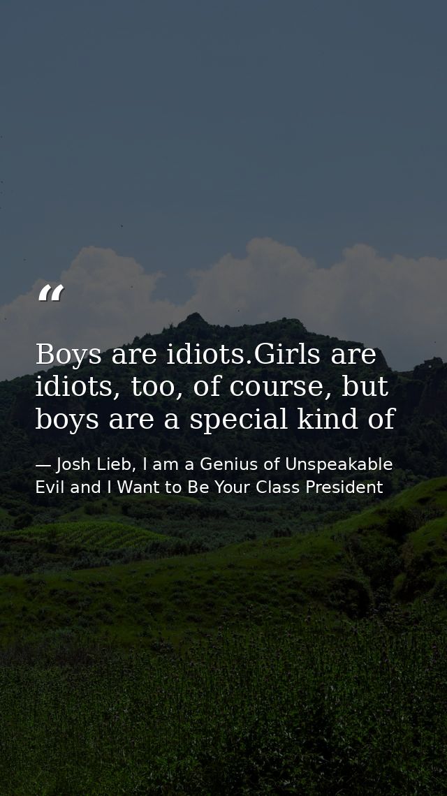 Boys are idiots.Girls are idiots, too, of course, but boys are a special kind of — Josh Lieb, I am a Genius of Unspeakable Evil and I Want to Be Your Class President