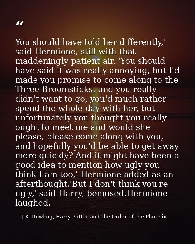 You should have told her differently,' said Hermione, still with that maddeningly patient air. 'You should have said it  — J.K. Rowling, Harry Potter and the Order of the Phoenix