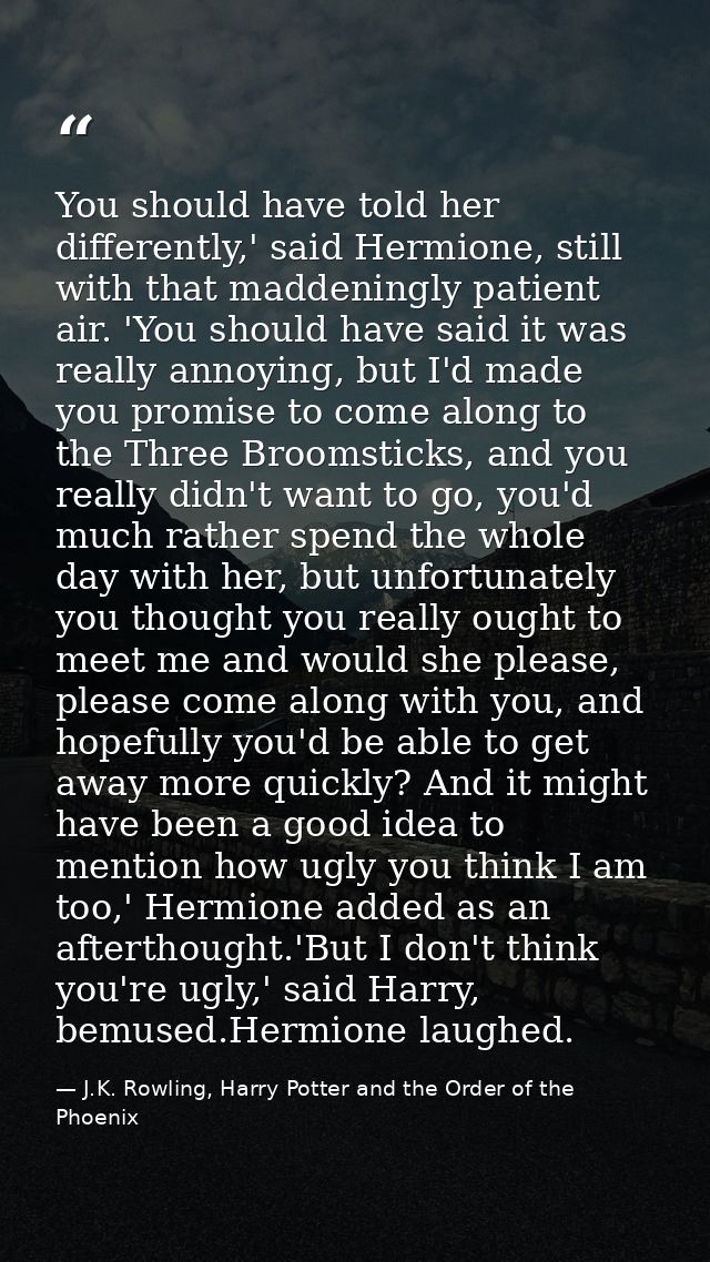 You should have told her differently,' said Hermione, still with that maddeningly patient air. 'You should have said it  — J.K. Rowling, Harry Potter and the Order of the Phoenix