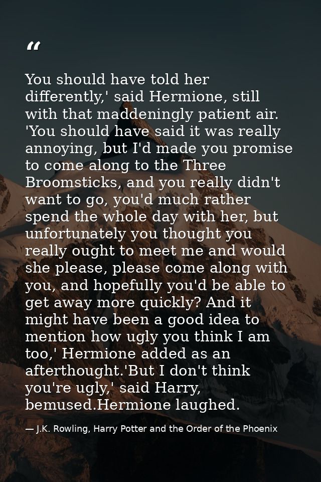 You should have told her differently,' said Hermione, still with that maddeningly patient air. 'You should have said it  — J.K. Rowling, Harry Potter and the Order of the Phoenix