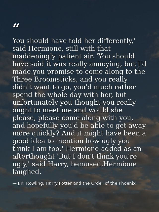 You should have told her differently,' said Hermione, still with that maddeningly patient air. 'You should have said it  — J.K. Rowling, Harry Potter and the Order of the Phoenix