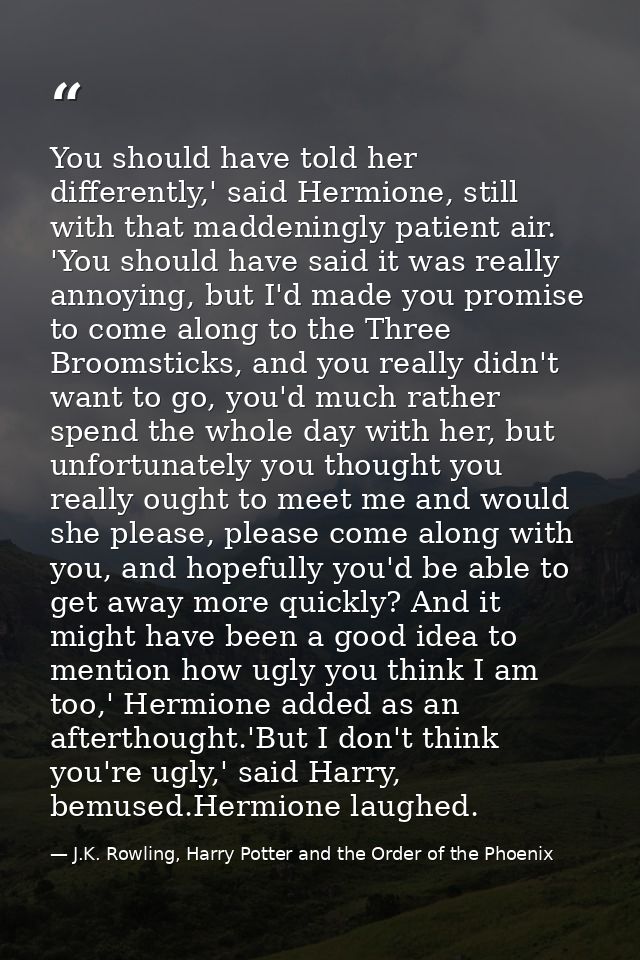 You should have told her differently,' said Hermione, still with that maddeningly patient air. 'You should have said it  — J.K. Rowling, Harry Potter and the Order of the Phoenix