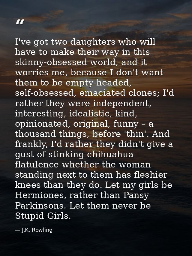 I've got two daughters who will have to make their way in this skinny-obsessed world, and it worries me, because I don't — J.K. Rowling