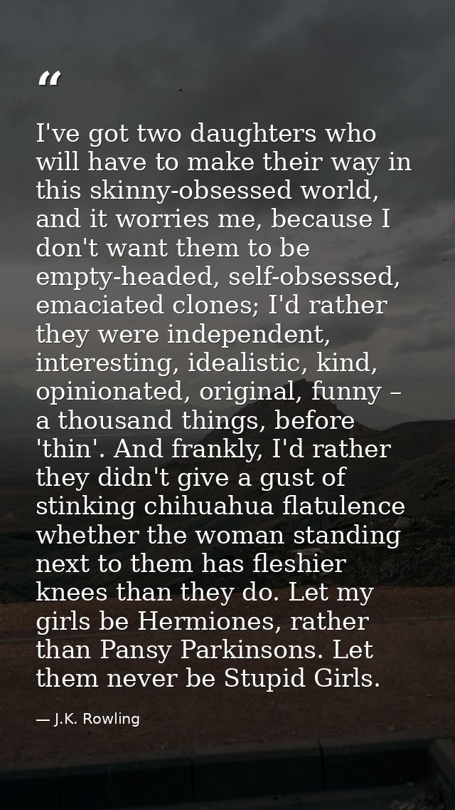 I've got two daughters who will have to make their way in this skinny-obsessed world, and it worries me, because I don't — J.K. Rowling