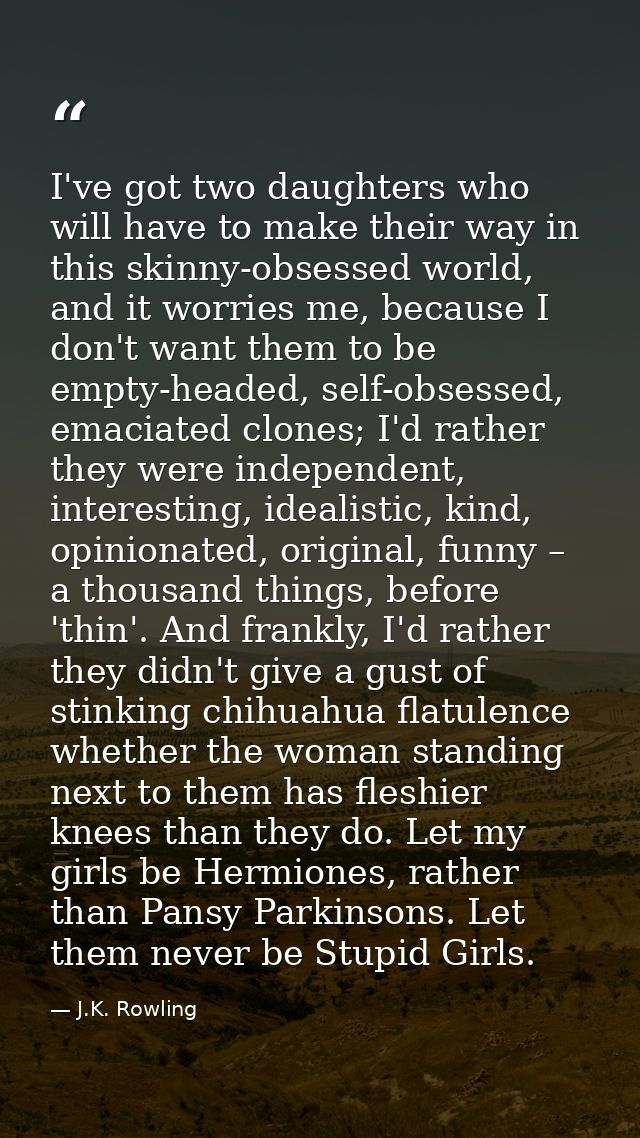 I've got two daughters who will have to make their way in this skinny-obsessed world, and it worries me, because I don't — J.K. Rowling