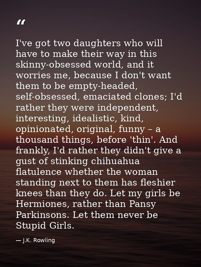 I've got two daughters who will have to make their way in this skinny-obsessed world, and it worries me, because I don't — J.K. Rowling