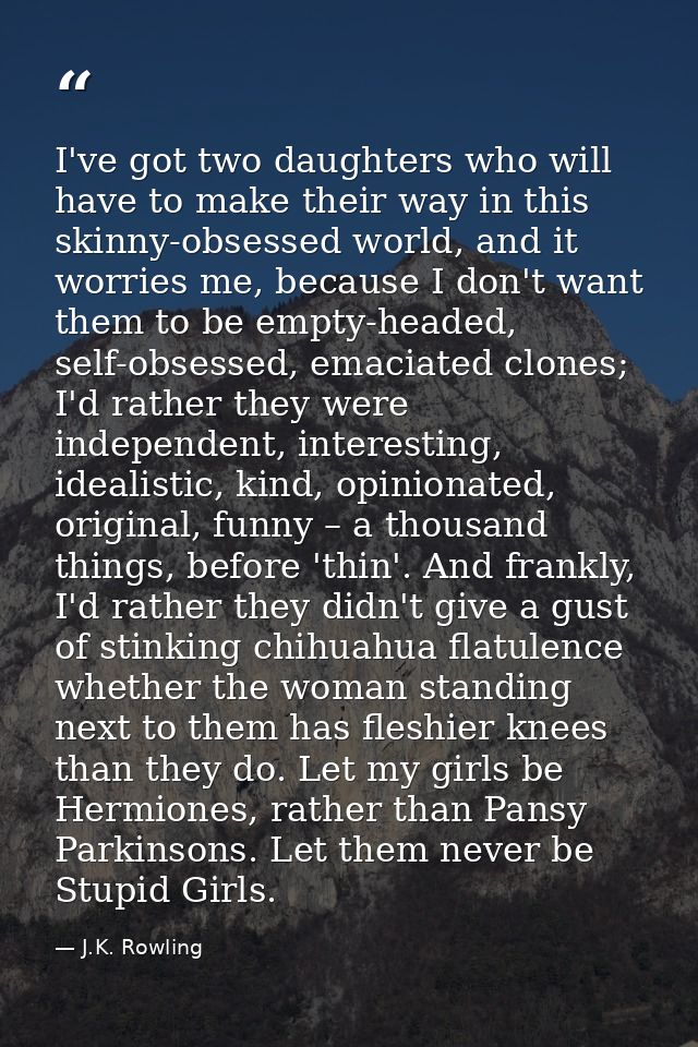I've got two daughters who will have to make their way in this skinny-obsessed world, and it worries me, because I don't — J.K. Rowling