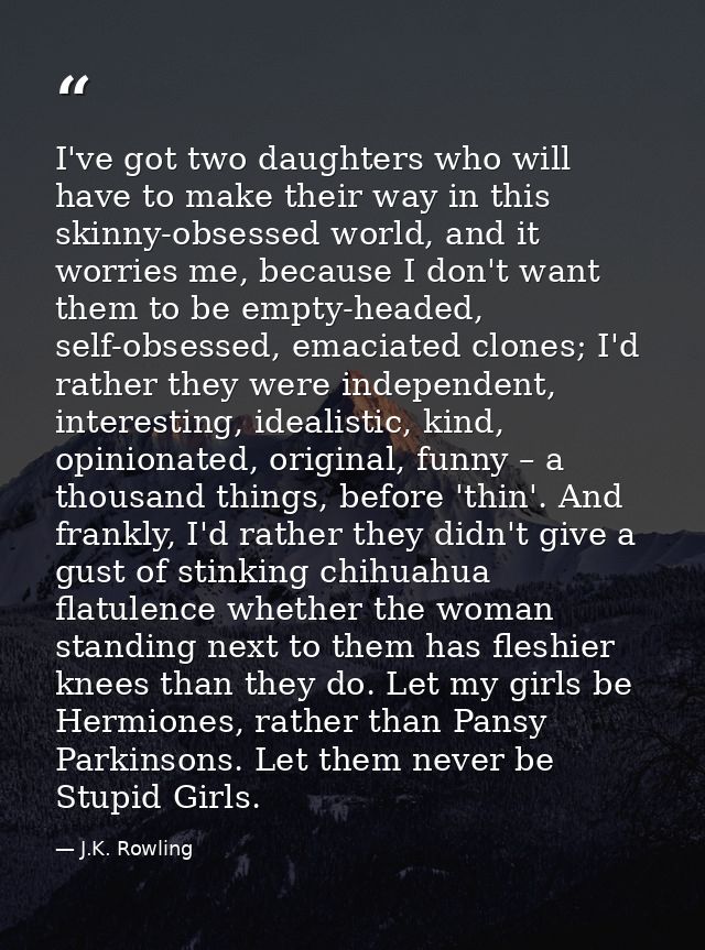 I've got two daughters who will have to make their way in this skinny-obsessed world, and it worries me, because I don't — J.K. Rowling
