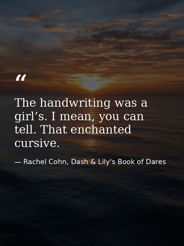 The handwriting was a girl’s. I mean, you can tell. That enchanted cursive. — Rachel Cohn, Dash & Lily's Book of Dares