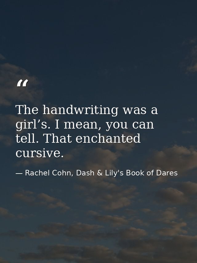 The handwriting was a girl’s. I mean, you can tell. That enchanted cursive. — Rachel Cohn, Dash & Lily's Book of Dares