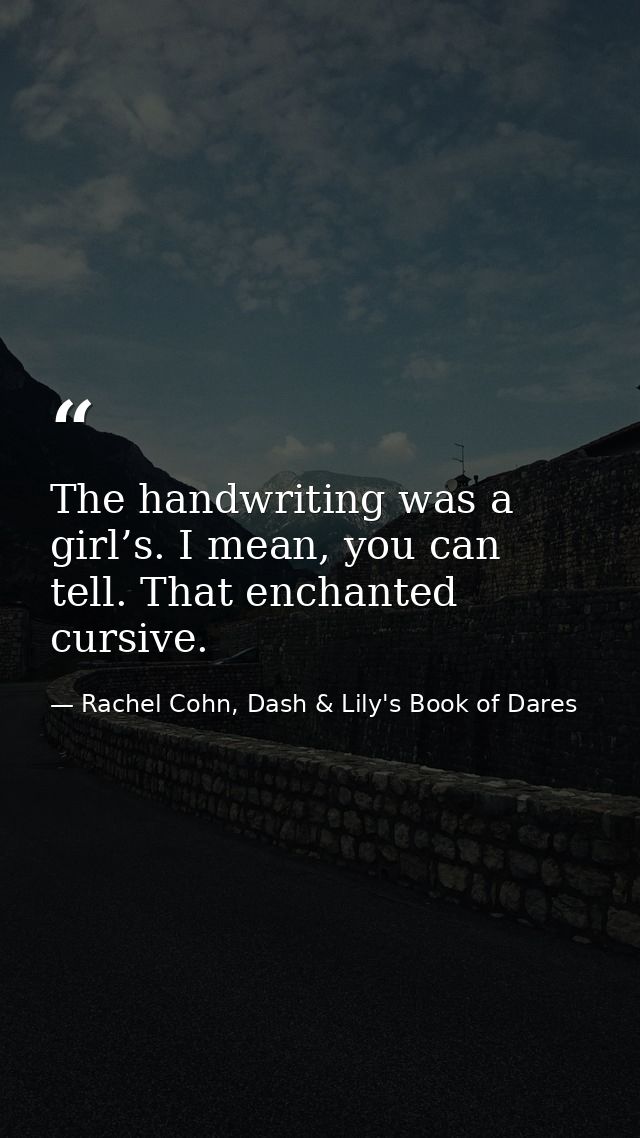 The handwriting was a girl’s. I mean, you can tell. That enchanted cursive. — Rachel Cohn, Dash & Lily's Book of Dares