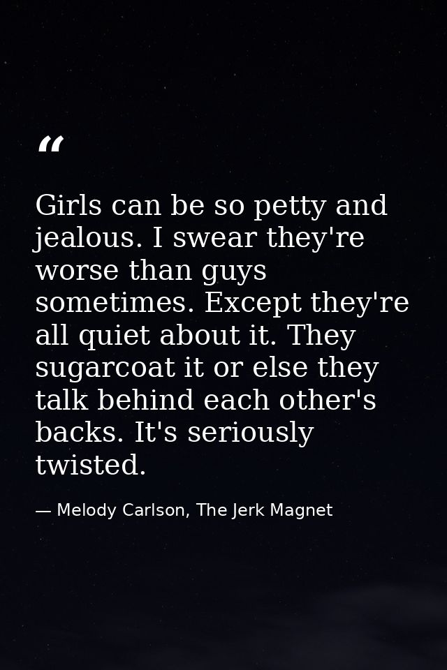 Girls can be so petty and jealous. I swear they're worse than guys sometimes. Except they're all quiet about it. They su — Melody Carlson, The Jerk Magnet