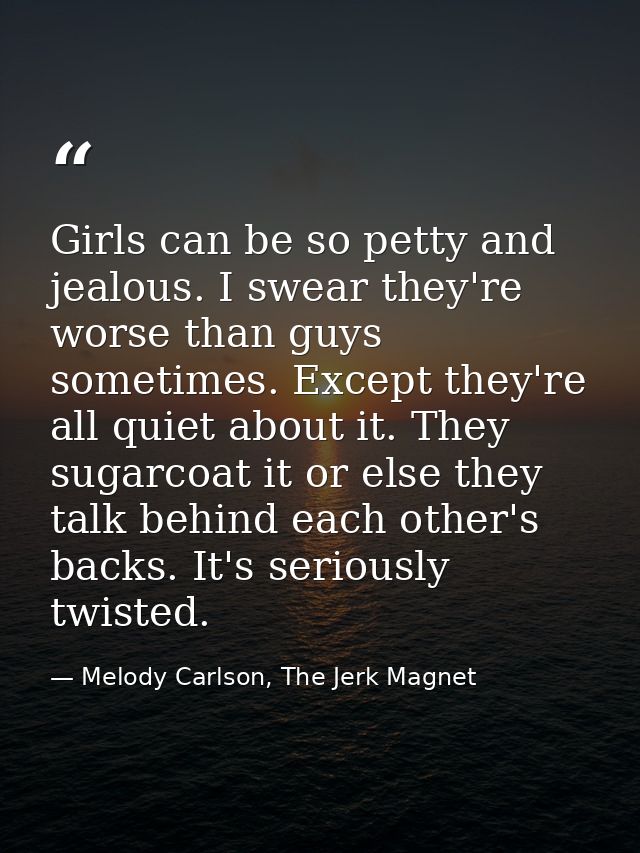 Girls can be so petty and jealous. I swear they're worse than guys sometimes. Except they're all quiet about it. They su — Melody Carlson, The Jerk Magnet
