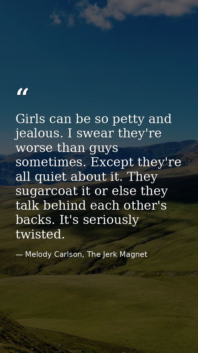 Girls can be so petty and jealous. I swear they're worse than guys sometimes. Except they're all quiet about it. They su — Melody Carlson, The Jerk Magnet