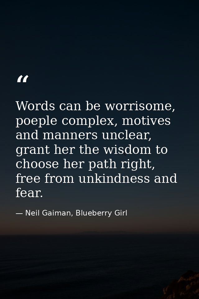 Words can be worrisome, poeple complex, motives and manners unclear, grant her the wisdom to choose her path right, free — Neil Gaiman, Blueberry Girl