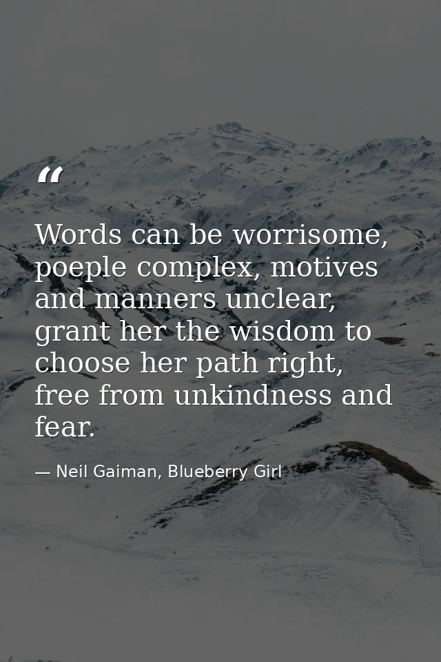 Words can be worrisome, poeple complex, motives and manners unclear, grant her the wisdom to choose her path right, free — Neil Gaiman, Blueberry Girl