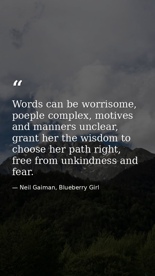 Words can be worrisome, poeple complex, motives and manners unclear, grant her the wisdom to choose her path right, free — Neil Gaiman, Blueberry Girl