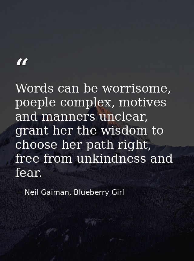 Words can be worrisome, poeple complex, motives and manners unclear, grant her the wisdom to choose her path right, free — Neil Gaiman, Blueberry Girl