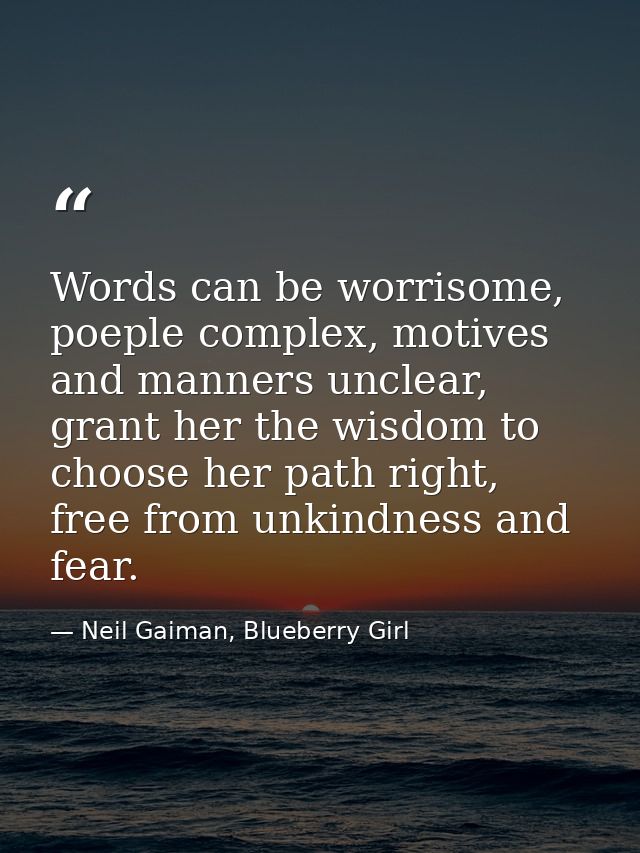 Words can be worrisome, poeple complex, motives and manners unclear, grant her the wisdom to choose her path right, free — Neil Gaiman, Blueberry Girl