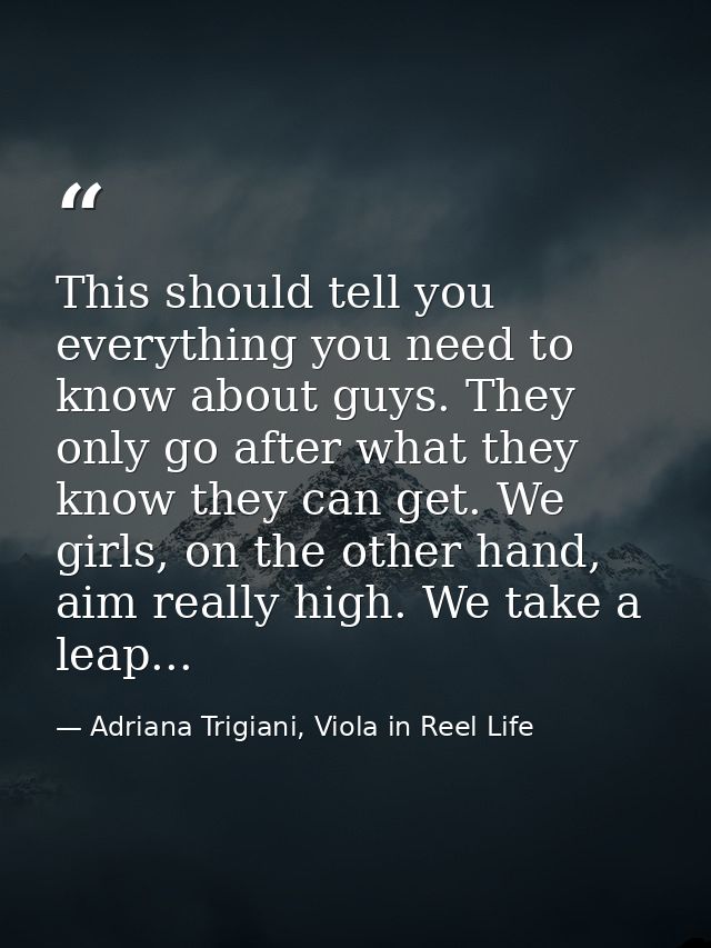 This should tell you everything you need to know about guys. They only go after what they know they can get. We girls, o — Adriana Trigiani, Viola in Reel Life