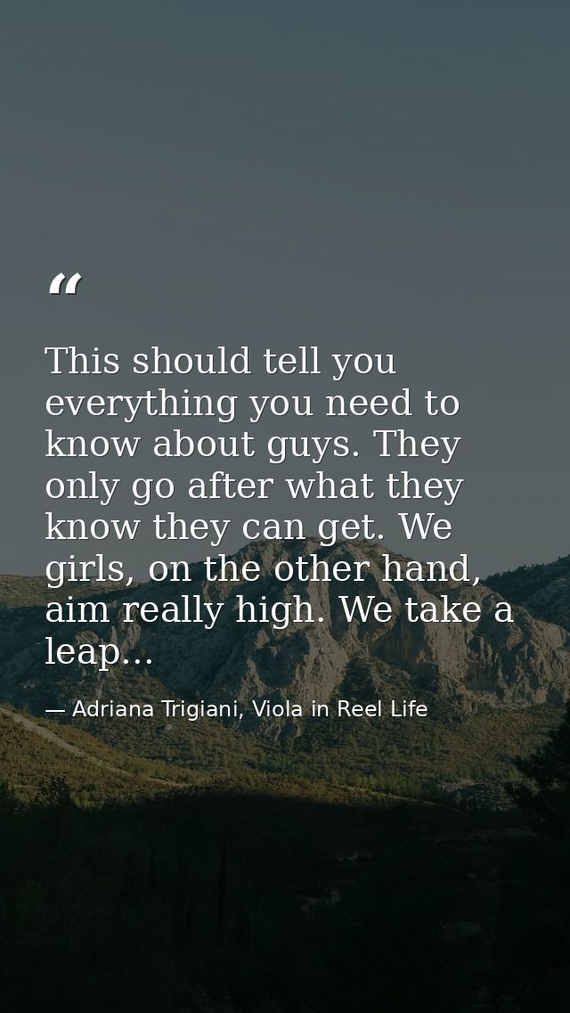 This should tell you everything you need to know about guys. They only go after what they know they can get. We girls, o — Adriana Trigiani, Viola in Reel Life