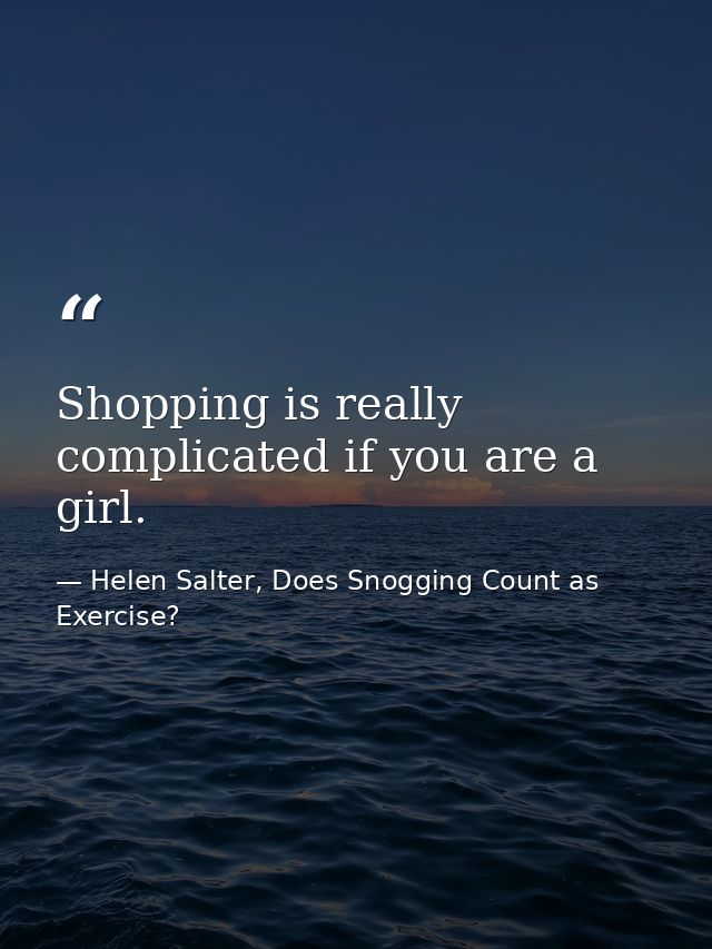 Shopping is really complicated if you are a girl. — Helen Salter, Does Snogging Count as Exercise?