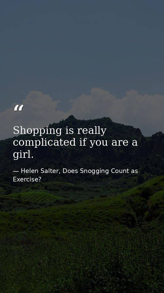 Shopping is really complicated if you are a girl. — Helen Salter, Does Snogging Count as Exercise?