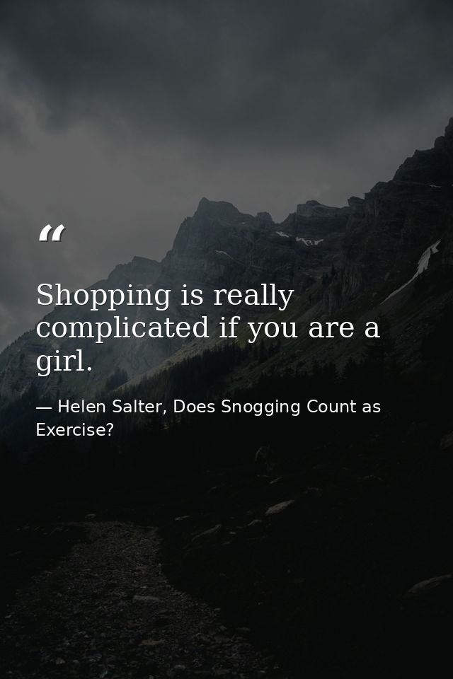 Shopping is really complicated if you are a girl. — Helen Salter, Does Snogging Count as Exercise?