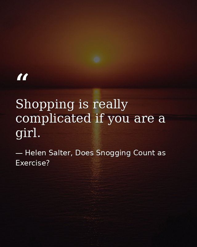 Shopping is really complicated if you are a girl. — Helen Salter, Does Snogging Count as Exercise?
