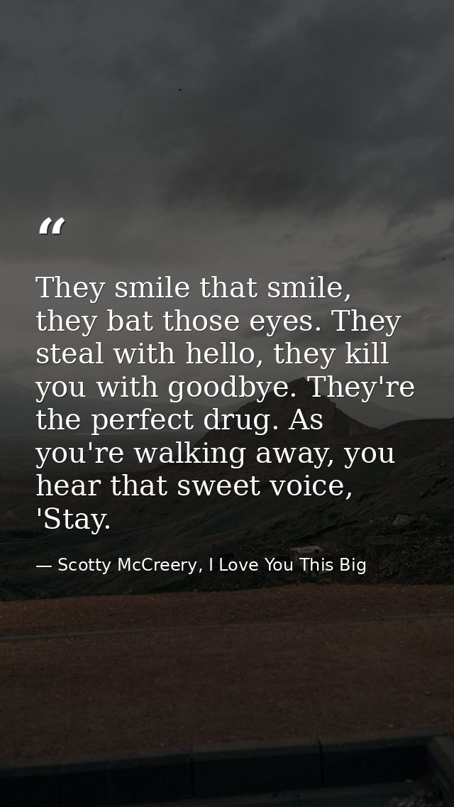 They smile that smile, they bat those eyes. They steal with hello, they kill you with goodbye. They're the perfect drug. — Scotty McCreery, I Love You This Big