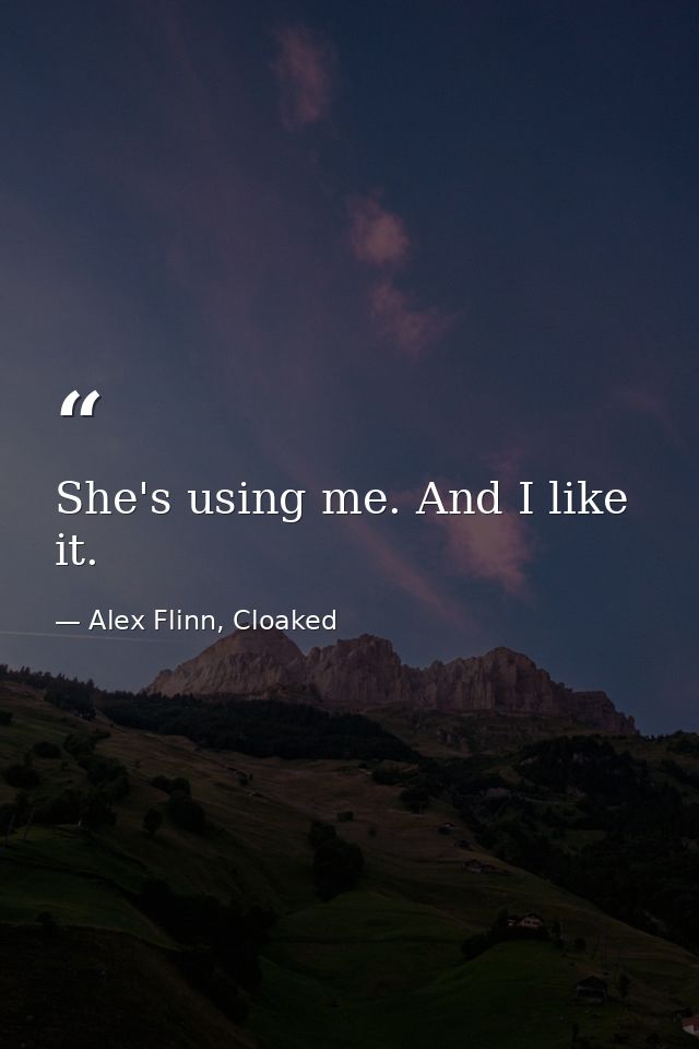 She's using me. And I like it. — Alex Flinn, Cloaked
