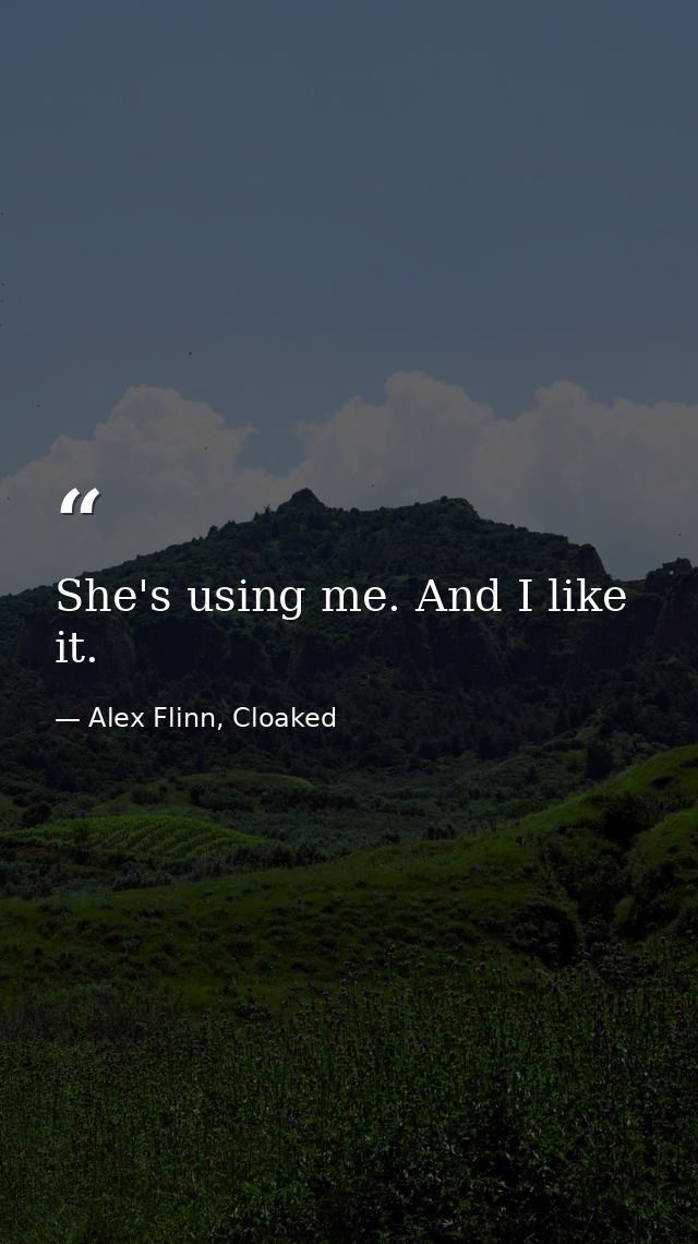 She's using me. And I like it. — Alex Flinn, Cloaked