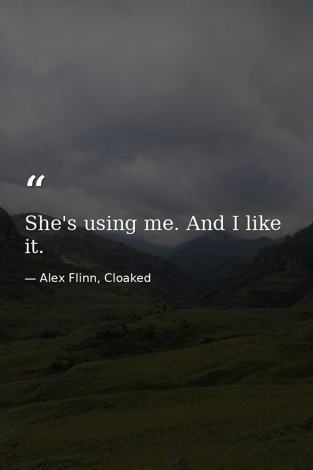 She's using me. And I like it. — Alex Flinn, Cloaked