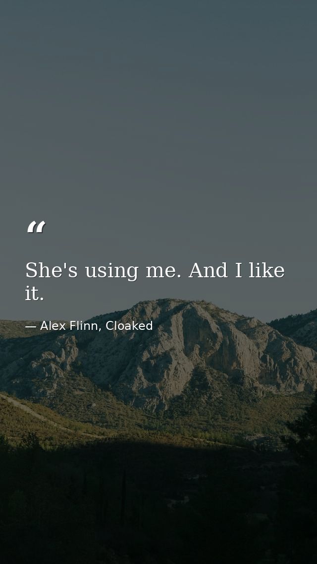 She's using me. And I like it. — Alex Flinn, Cloaked