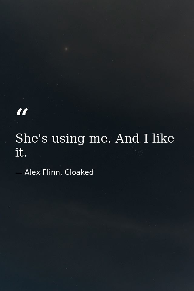 She's using me. And I like it. — Alex Flinn, Cloaked