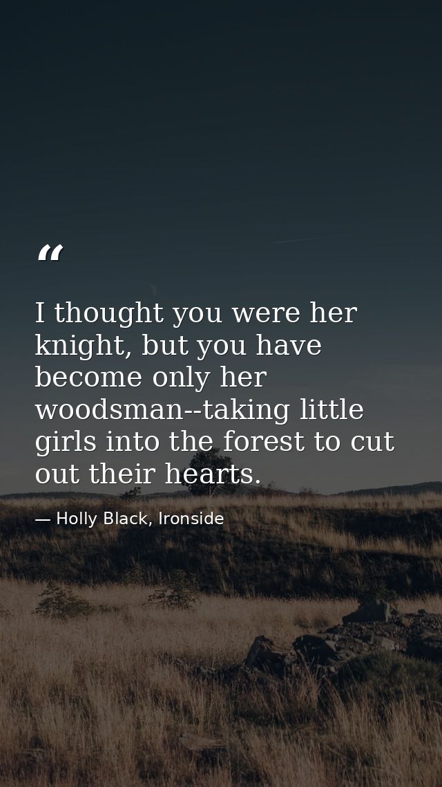 I thought you were her knight, but you have become only her woodsman--taking little girls into the forest to cut out the — Holly Black, Ironside