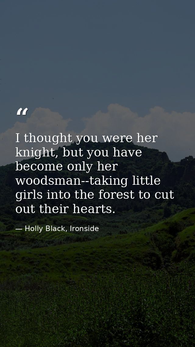 I thought you were her knight, but you have become only her woodsman--taking little girls into the forest to cut out the — Holly Black, Ironside