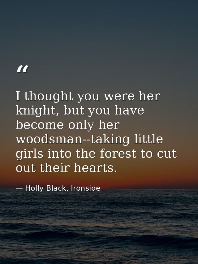 I thought you were her knight, but you have become only her woodsman--taking little girls into the forest to cut out the — Holly Black, Ironside