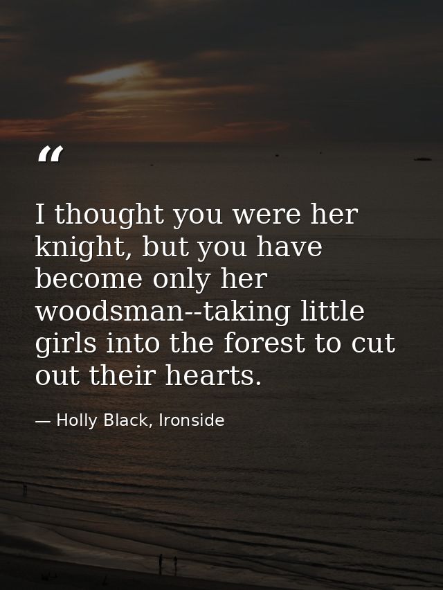 I thought you were her knight, but you have become only her woodsman--taking little girls into the forest to cut out the — Holly Black, Ironside