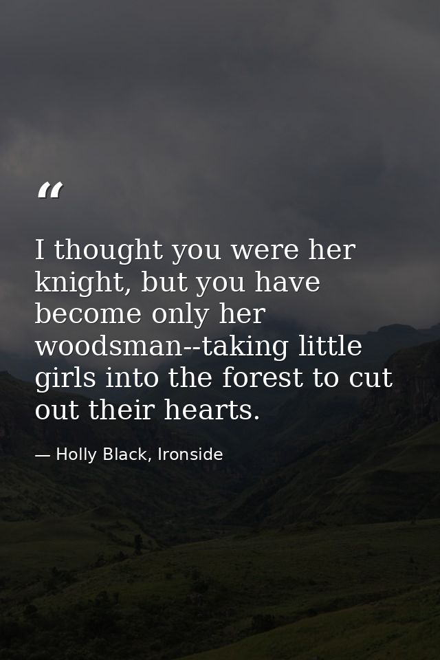 I thought you were her knight, but you have become only her woodsman--taking little girls into the forest to cut out the — Holly Black, Ironside