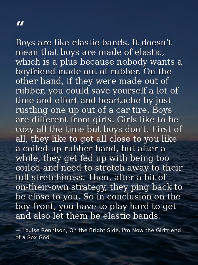 Boys are like elastic bands. It doesn't mean that boys are made of elastic, which is a plus because nobody wants a boyfr — Louise Rennison, On the Bright Side, I'm Now the Girlfriend of a Sex God