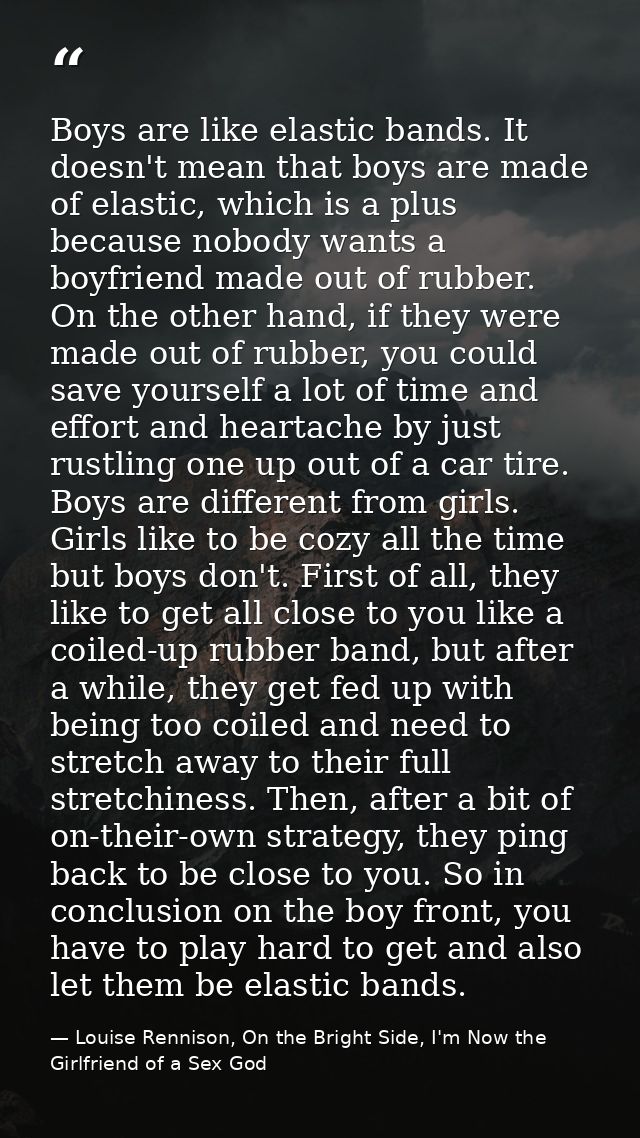 Boys are like elastic bands. It doesn't mean that boys are made of elastic, which is a plus because nobody wants a boyfr — Louise Rennison, On the Bright Side, I'm Now the Girlfriend of a Sex God