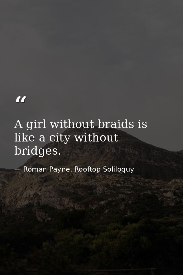 A girl without braids is like a city without bridges. — Roman Payne, Rooftop Soliloquy