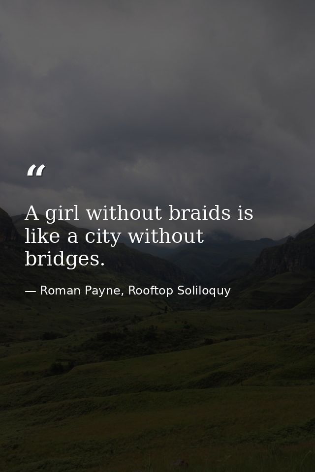 A girl without braids is like a city without bridges. — Roman Payne, Rooftop Soliloquy