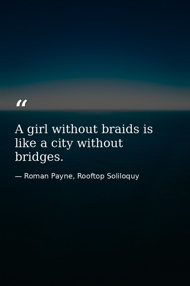 A girl without braids is like a city without bridges. — Roman Payne, Rooftop Soliloquy