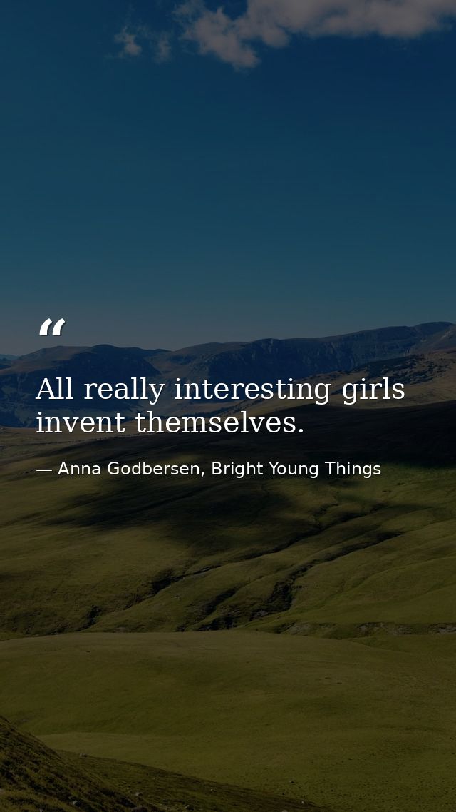 All really interesting girls invent themselves. — Anna Godbersen, Bright Young Things