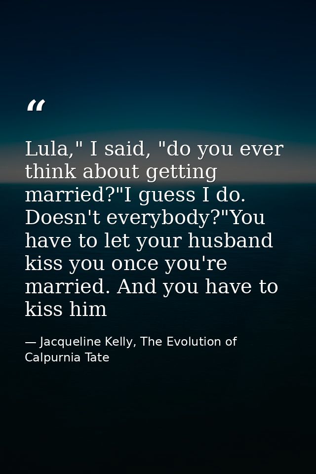 Lula," I said, "do you ever think about getting married?"I guess I do. Doesn't everybody?"You have to let your husband k — Jacqueline Kelly, The Evolution of Calpurnia Tate