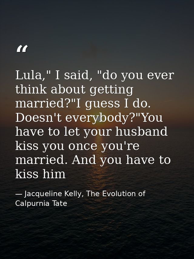 Lula," I said, "do you ever think about getting married?"I guess I do. Doesn't everybody?"You have to let your husband k — Jacqueline Kelly, The Evolution of Calpurnia Tate