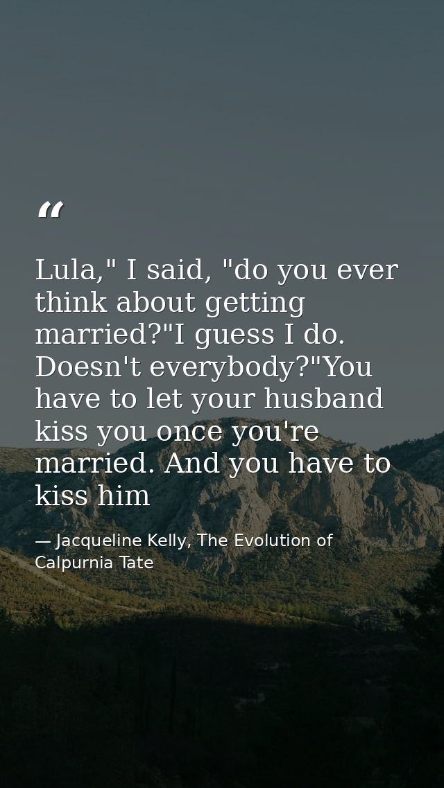 Lula," I said, "do you ever think about getting married?"I guess I do. Doesn't everybody?"You have to let your husband k — Jacqueline Kelly, The Evolution of Calpurnia Tate