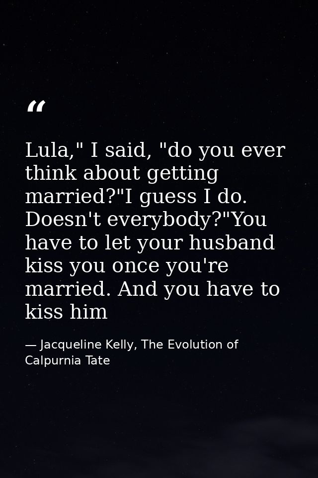 Lula," I said, "do you ever think about getting married?"I guess I do. Doesn't everybody?"You have to let your husband k — Jacqueline Kelly, The Evolution of Calpurnia Tate